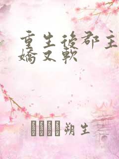 重生后郡主她又娇又软