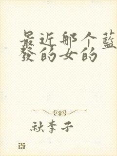 最近那个蓝色头发的女的