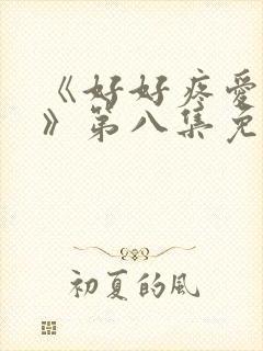 《好好疼爱里面》第八集免费看