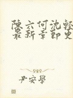 陈六何沈轻舞的最新章节更新