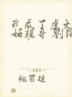 我成了虐文女主她亲哥 刘狗花