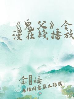 《鬼父》全集动漫在线播放