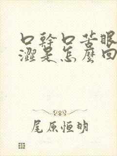 口干口苦眼干眼涩是怎么回事