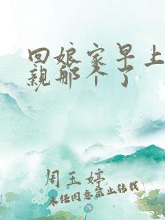 回娘家早上和父亲那个了