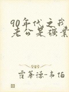 90年代之我的老公是矿业大亨小说免费阅读