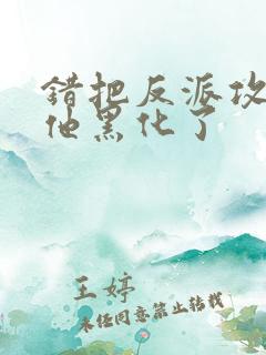 错把反派攻略后他黑化了