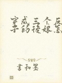 穿成三个反派崽子的后娘怎么办/