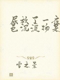 尿放了一夜有白色沉淀物是怎么回事