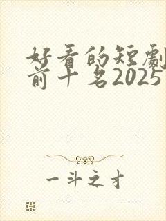 好看的短剧推荐前十名2025