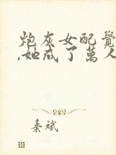 炮灰女配觉醒后,她成了万人迷