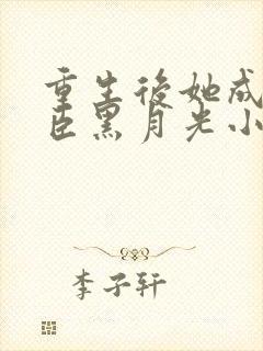 重生后她成了权臣黑月光小说全文阅读