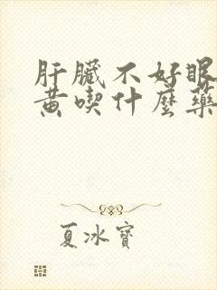 肝脏不好眼睛发黄吃什么药