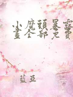 小魔头暴露啦漫画全部免费阅读