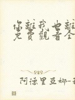 你离我也离短剧免费观看全集