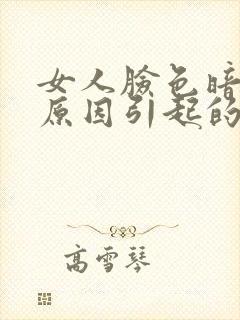 女人脸色暗黄的原因引起的