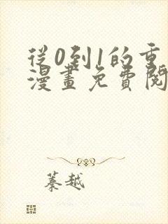 从0到1的重生漫画免费阅读下拉式