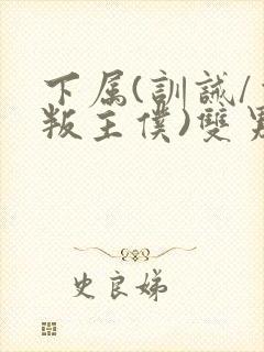 下属(训诫/背叛主仆)双男主小说