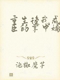 重生后我成了权臣的掌中娇小说在线阅读全文