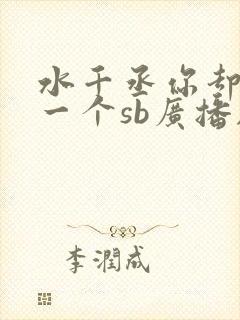 水千丞你却爱着一个sb广播剧