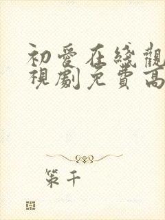 初爱在线观看电视剧免费高清全集