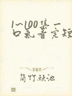 1~100集一口气看完短剧