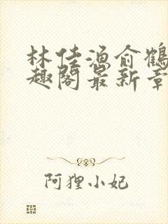 林佳渔俞鹤舟笔趣阁最新章节列表