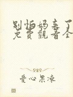 别怕妈来了短剧免费观看全集高清