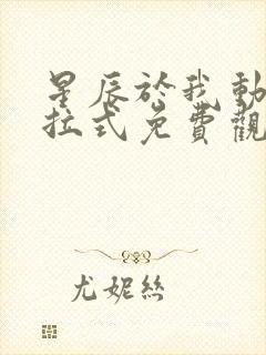 星辰于我动漫下拉式免费观看