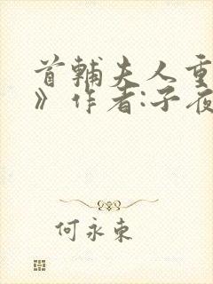 首辅夫人重生后》作者:子夜灯火