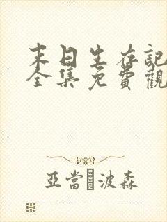 末日生存记萧楠全集免费观看