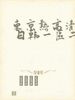 东京热高清不卡 日韩一区二区