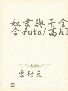 奴隶与千金[百合futa/高h]