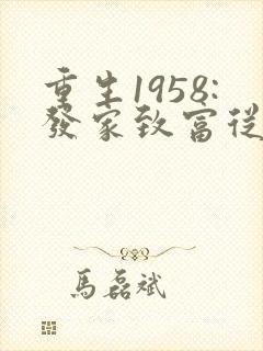 重生1958:发家致富从南锣鼓巷开始最新
