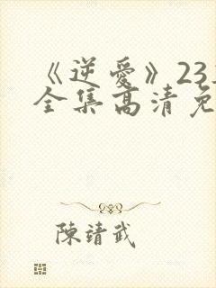 《逆爱》23集全集高清免费观看