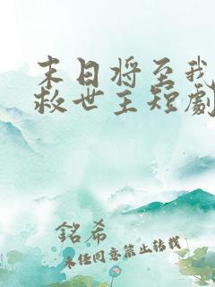 末日将至我成了救世主短剧免费观看