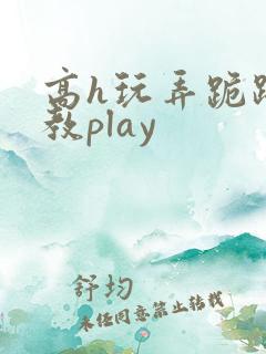 高h玩弄跪趴调教play
