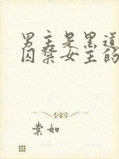 男主是黑道大佬囚禁女主的小说