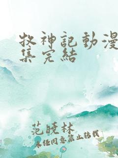 牧神记动漫多少集完结