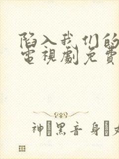 陷入我们的热恋电视剧免费观看第11集