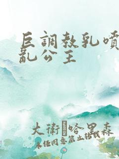 巨调教乳喷奶水乱公主