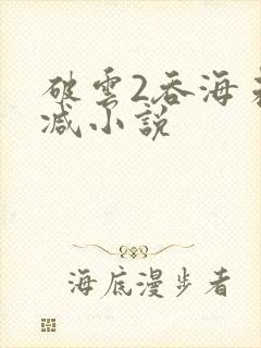 破云2吞海未删减小说