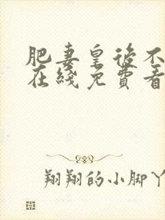 肥妻皇后不好惹在线免费看全集