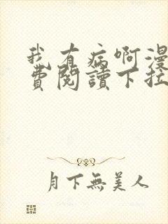 我有病啊漫画免费阅读下拉式六漫画