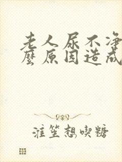 老人尿不净是什么原因造成的