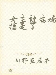 女主被病娇反派抢走了