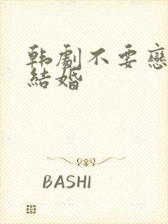 韩剧不要恋爱要结婚