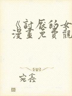 《讨厌的女人》漫画免费观看全集