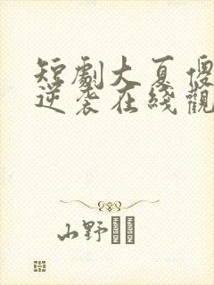 短剧大夏傻神之逆袭在线观看全集