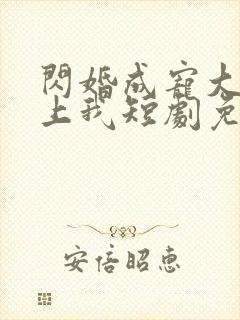 闪婚成宠大佬爱上我短剧免费观看全集