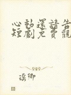 心动还请告诉我短剧免费观看完整版